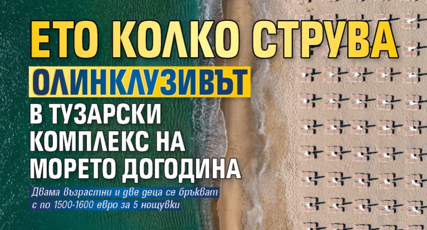 Ето колко струва олинклузивът в тузарски комплекс на морето догодина 