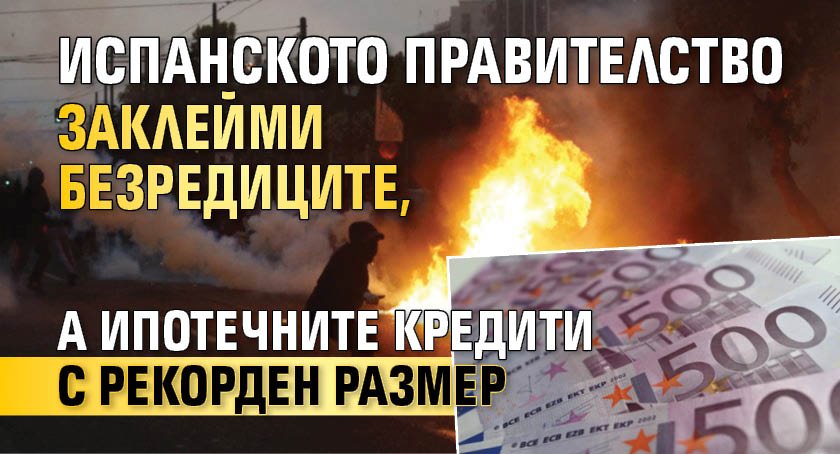 Испанското правителство заклейми безредиците, а ипотечните кредити с рекорден размер