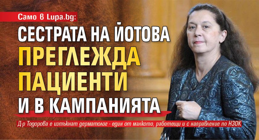 Само в Lupa.bg: Сестрата на Йотова преглежда пациенти и в кампанията