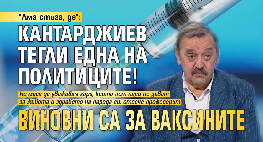 "Ама стига, де": Кантарджиев тегли една на политиците! Виновни са за ваксините