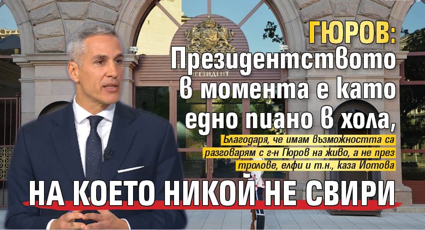 Гюров: Президентството в момента е като едно пиано в хола, на което никой не свири