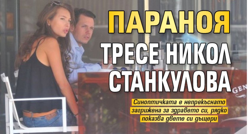 Параноя тресе Никол Станкулова