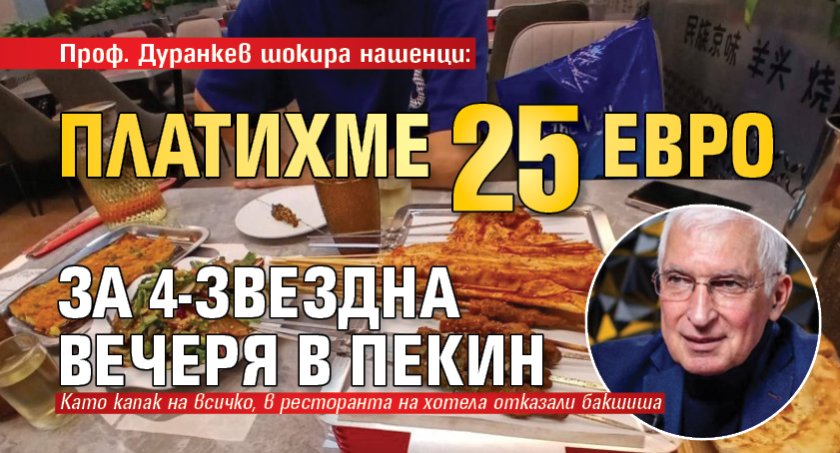 Проф. Дуранкев шокира нашенци: Платихме 25 евро за 4-звездна вечеря в Пекин