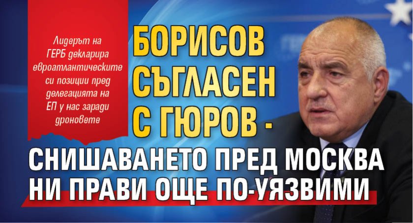 Борисов съгласен с Гюров - снишаването пред Москва ни прави още по-уязвими