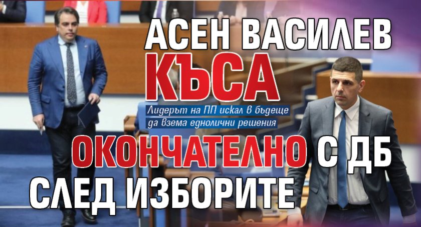 Асен Василев къса окончателно с ДБ след изборите