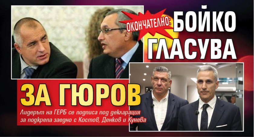 ОКОНЧАТЕЛНО: Бойко гласува за Гюров