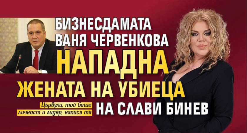 Бизнесдамата Ваня Червенкова нападна жената на убиеца на Слави Бинев