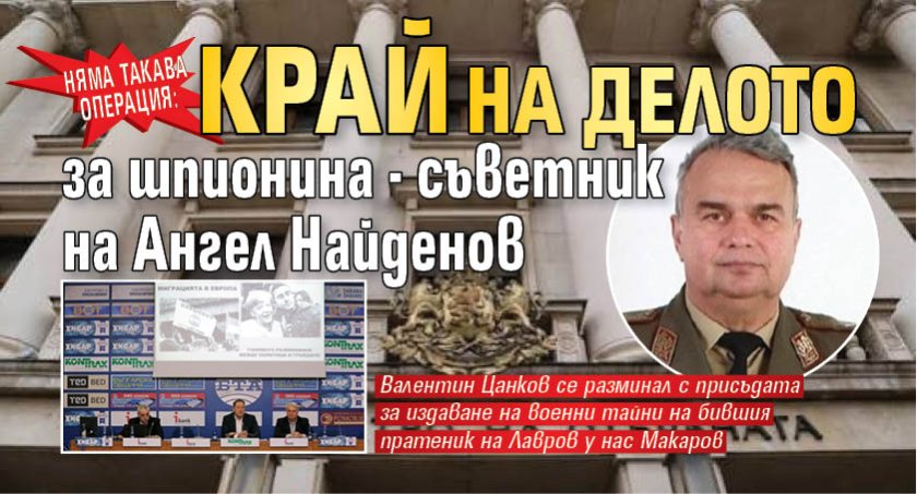НЯМА ТАКАВА ОПЕРАЦИЯ: Край на делото за шпионина - съветник на Ангел Найденов