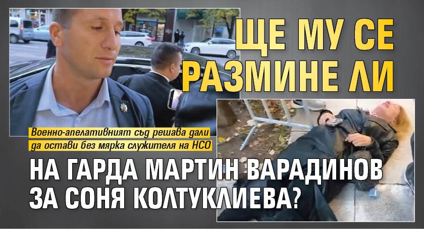 Ще му се размине ли на гарда Мартин Варадинов за Соня Колтуклиева?