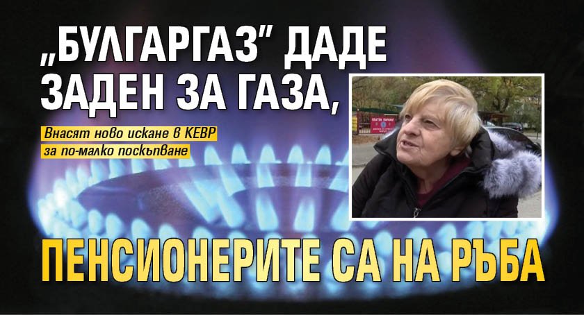 "Булгаргаз" даде заден за газа, пенсионерите са на ръба