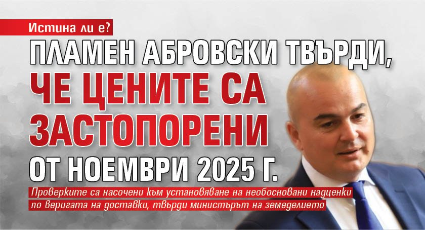 Истина ли е? Пламен Абровски твърди, че цените са застопорени от ноември 2025 г.