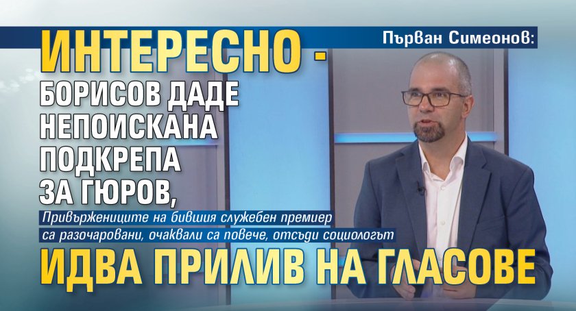Първан Симеонов: Интересно - Борисов даде непоискана подкрепа за Гюров, идва прилив на гласове 