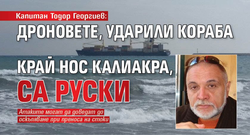 Капитан Тодор Георгиев: Дроновете, ударили кораба край нос Калиакра, са руски