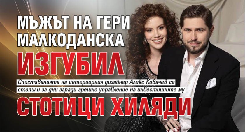 Мъжът на Гери Малкоданска изгубил стотици хиляди