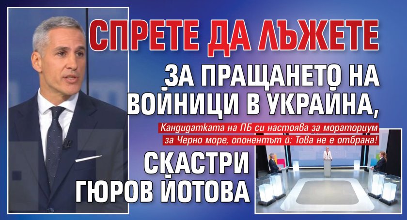 Спрете да лъжете за пращането на войници в Украйна, скастри Гюров Йотова 
