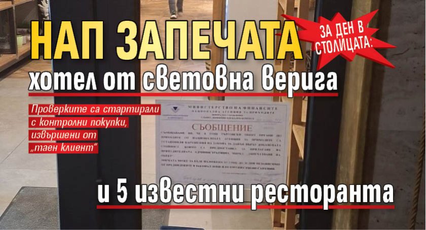 За ден в столицата: НАП запечата хотел от световна верига и 5 известни ресторанта