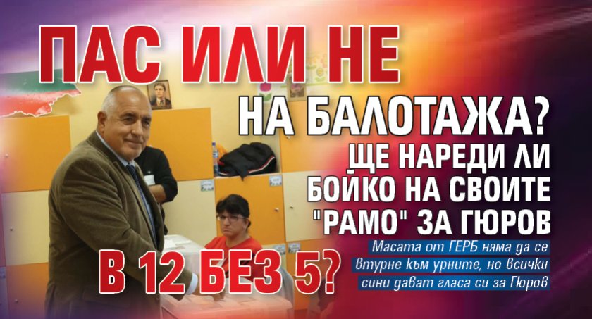 Пас или не на балотажа? Ще нареди ли Бойко на своите "рамо" за Гюров в 12 без 5? 