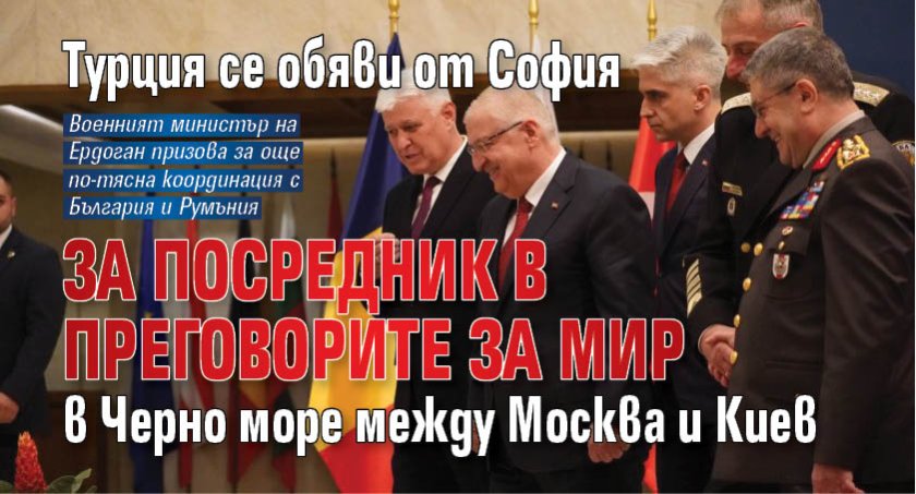 Турция се обяви от София за посредник в преговорите за мир в Черно море между Москва и Киев