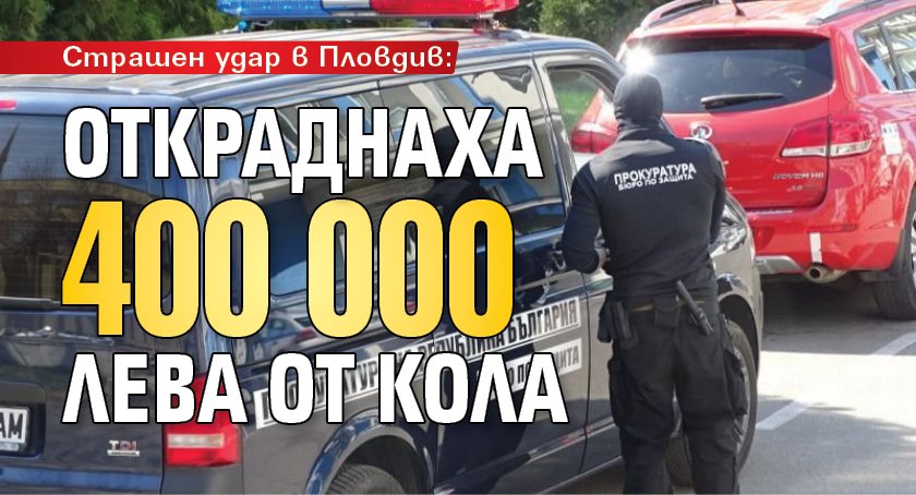 Страшен удар в Пловдив: Откраднаха 400 000 лева от кола