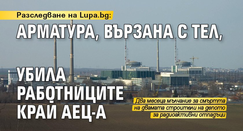 Разследване на Lupa.bg: Арматура, вързана с тел, убила работниците край АЕЦ-а