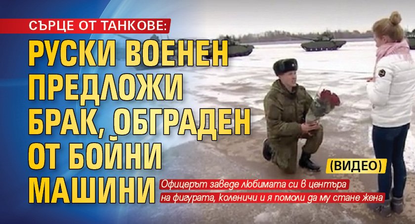 СЪРЦЕ ОТ ТАНКОВЕ: Руски военен предложи брак, обграден от бойни машини (ВИДЕО)