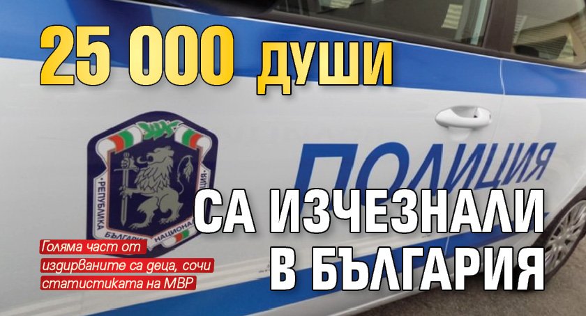 25 000 души са изчезнали в България