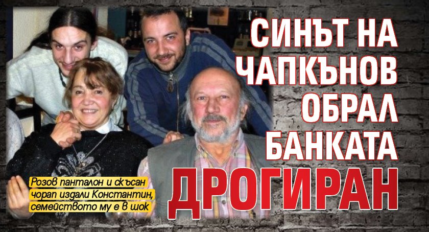 Синът на Чапкънов обрал банката дрогиран