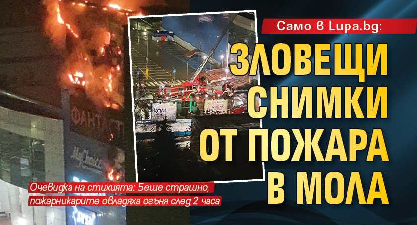 Само в Lupa.bg: Зловещи снимки от пожара в мола