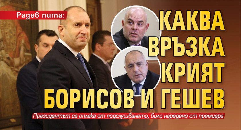 Радев пита: Каква връзка крият Борисов и Гешев 