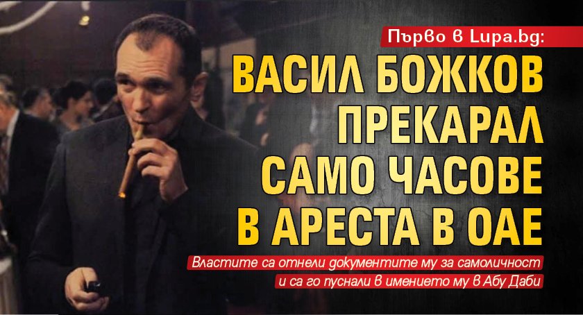 Първо в Lupa.bg: Васил Божков прекарал само часове в ареста в ОАЕ