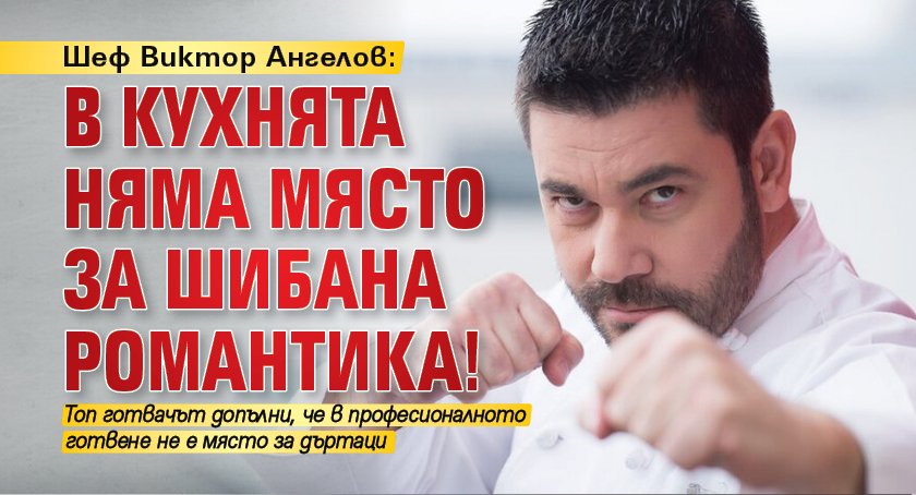 Шеф Виктор Ангелов: В кухнята няма място за шибана романтика!