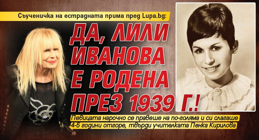 Съученичка на естрадната прима пред Lupa.bg: Да, Лили Иванова е родена през 1939 г.!