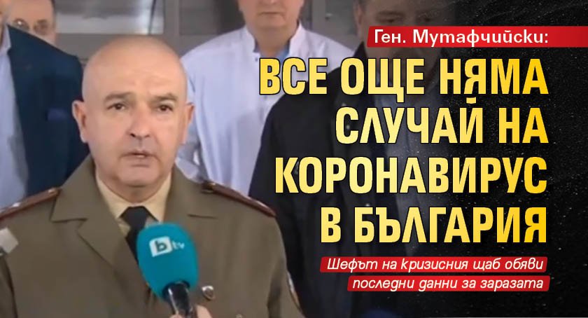 Ген. Мутафчийски: Все още няма случай на коронавирус в България