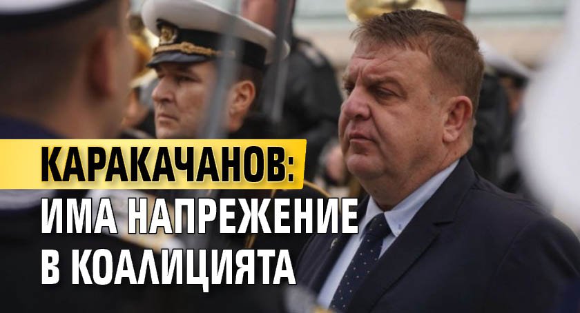Каракачанов: Има напрежение в коалицията