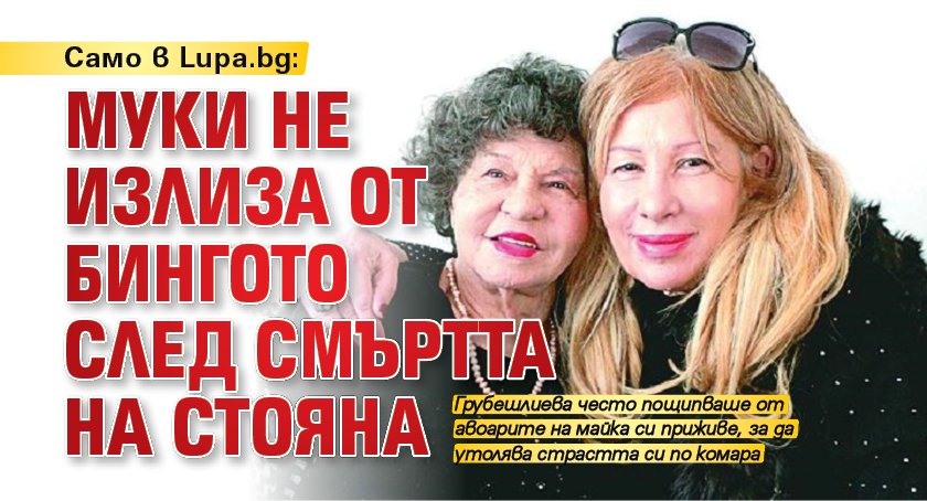 Само в Lupa.bg: Муки не излиза от бингото след смъртта на Стояна