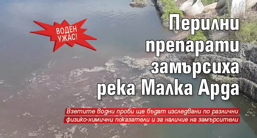 Воден ужас! Перилни препарати замърсиха река Малка Арда