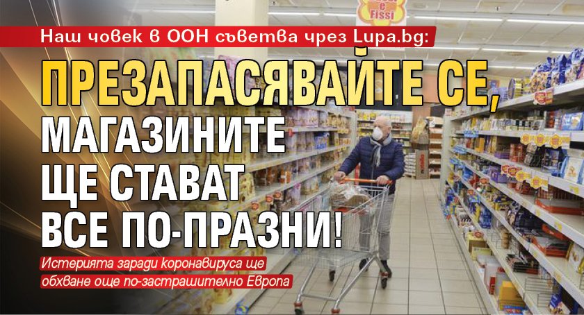 Наш човек в ООН съветва чрез Lupa.bg: Презапасявайте се, магазините ще стават все по-празни!