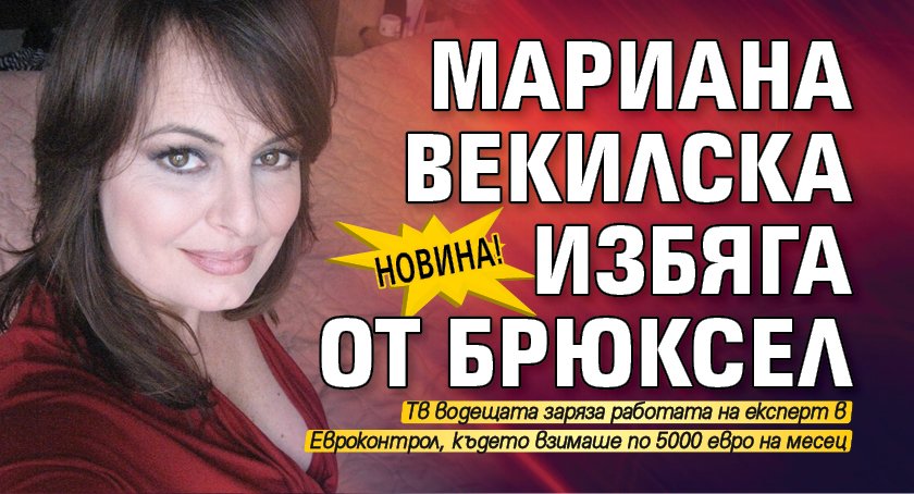Новина! Мариана Векилска избяга от Брюксел
