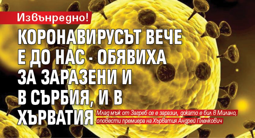 Извънредно! Коронавирусът вече е до нас - има заразени и в Сърбия, и в Хърватия