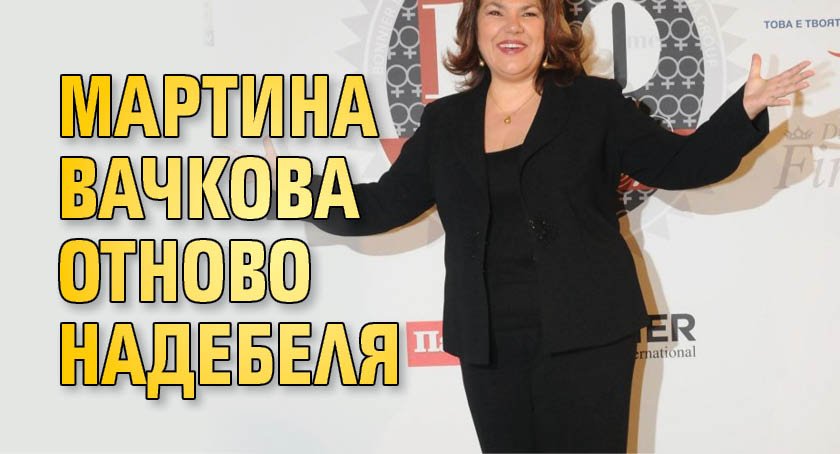 Мартина Вачкова отново надебеля