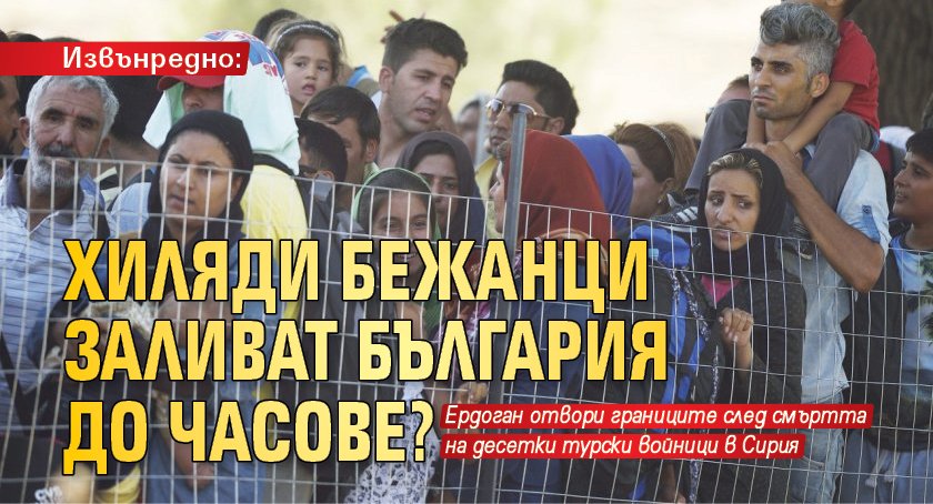 Извънредно: Хиляди бежанци заливат България до часове?