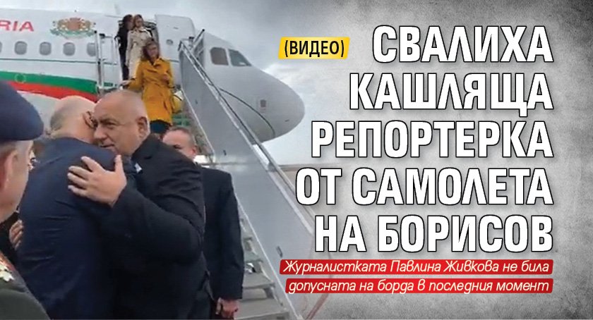Свалиха кашляща репортерка от самолета на Борисов (ВИДЕО)