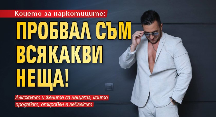 Коцето за наркотиците: Пробвал съм всякакви неща!