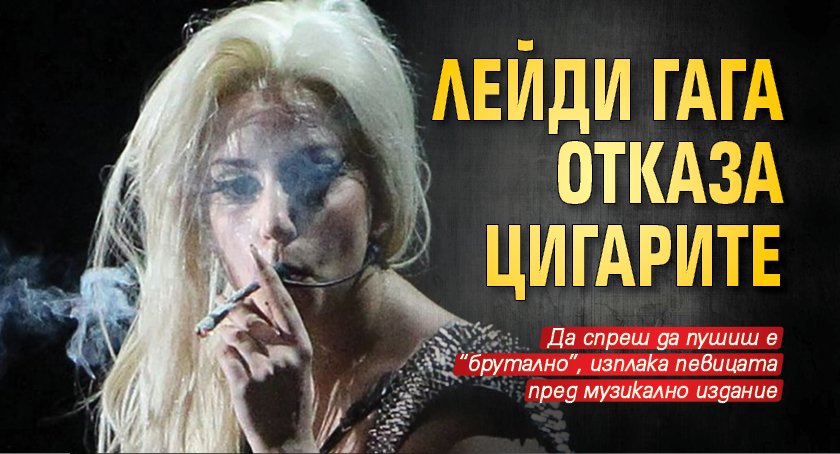 Лейди Гага отказа цигарите