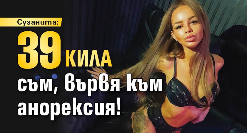 Сузанита: 39 кила съм, вървя към анорексия!