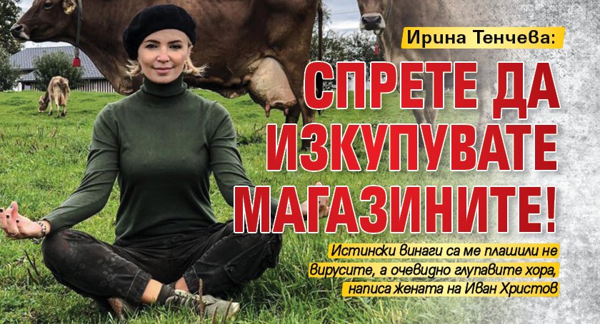 Ирина Тенчева: Спрете да изкупувате магазините!