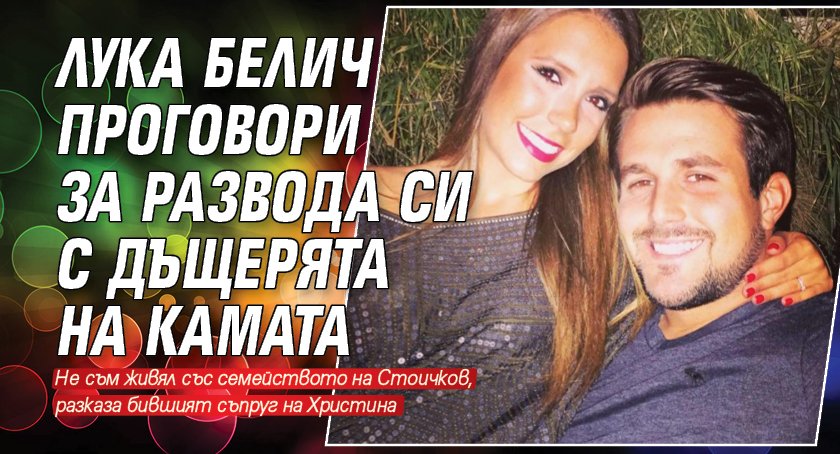 Лука Белич проговори за развода си с дъщерята на Камата