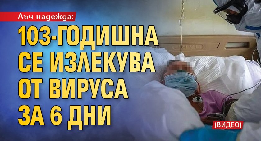 Лъч надежда: 103-годишна се излекува от вируса за 6 дни (ВИДЕО)