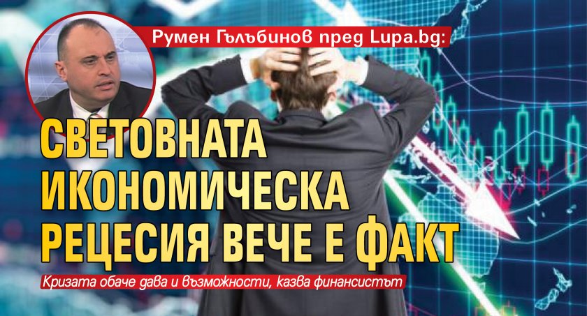 Румен Гълъбинов пред Lupa.bg: Световната икономическа рецесия вече е факт 