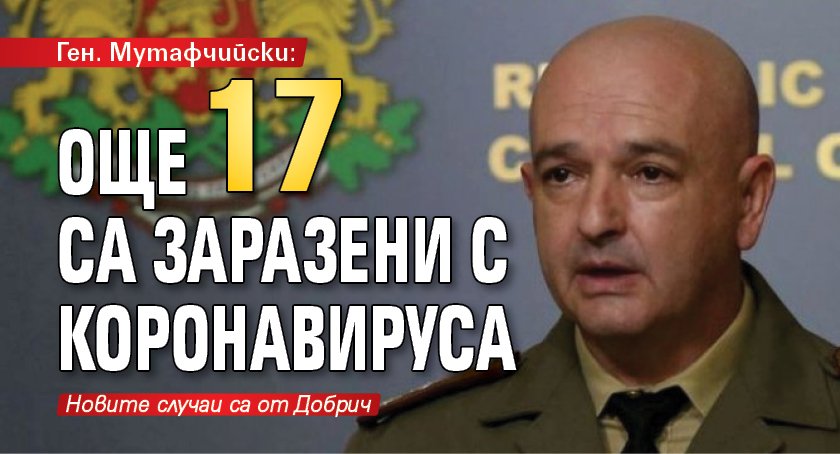 Ген. Мутафчийски: Още 17 са заразени с коронавируса